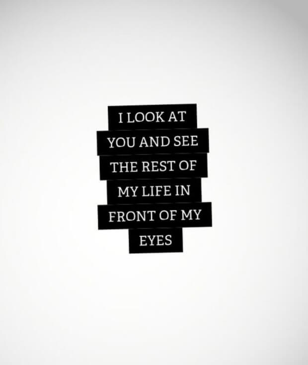 Love Quotes
i look at you and see the rest of my life