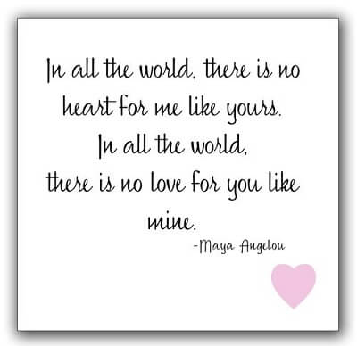 Love Quotes
maya angelou in all the world there is no heart for me like yours